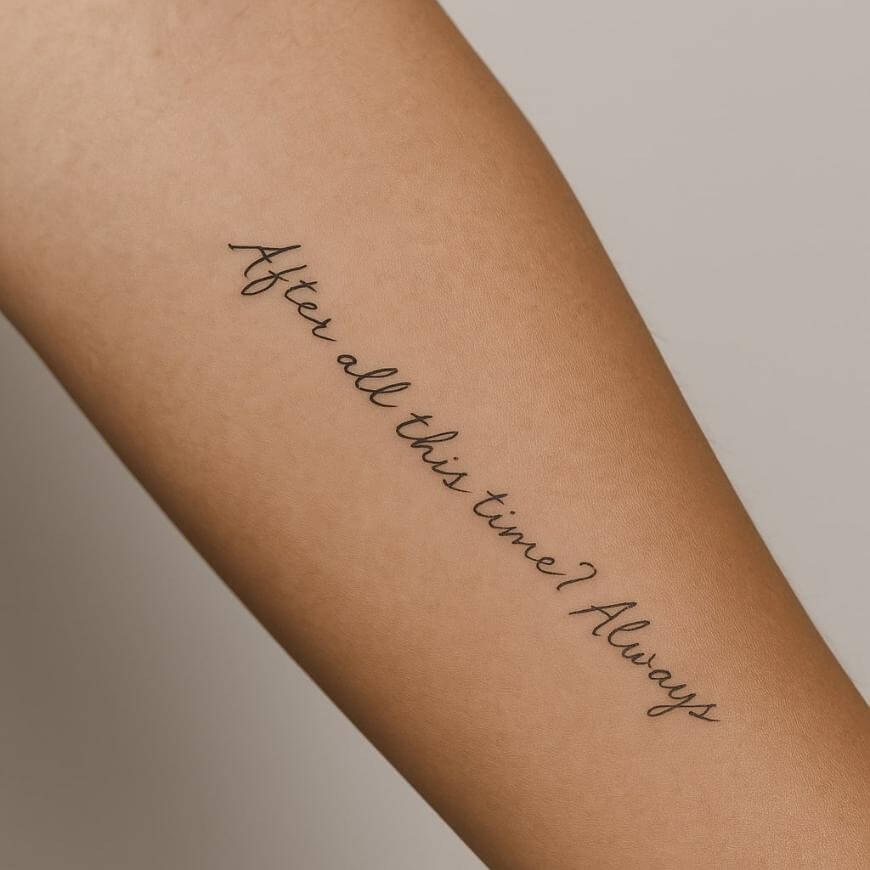 A forearm with a tattoo in elegant cursive script reading, After all this time? Always.